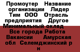 Промоутер › Название организации ­ Лидер Тим, ООО › Отрасль предприятия ­ Другое › Минимальный оклад ­ 1 - Все города Работа » Вакансии   . Амурская обл.,Селемджинский р-н